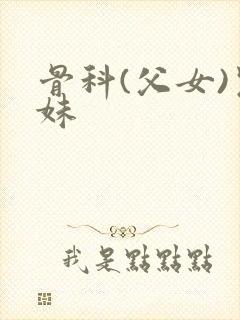 骨科(父女)兄妹