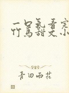 一口气看完青梅竹马甜文小说视频