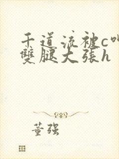 千道流被c呻吟双腿大张h