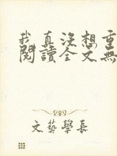 我真没想重生啊阅读全文无弹窗封面