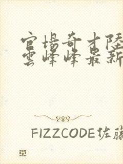 官场奇才陆羽刘云峰峰最新乐阅读