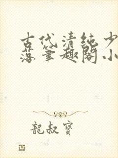 古代清纯少女堕落笔趣阁小说