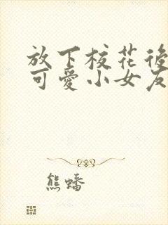 放下校花后被超可爱小女友倒追完整短剧