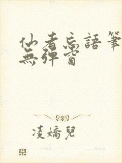 仙者忘语笔趣阁无弹窗