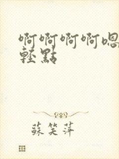 啊啊啊啊嗯嗯嗯轻点