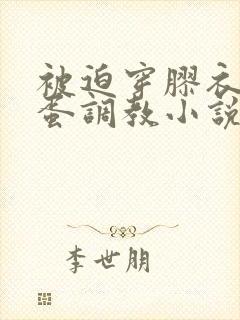 被迫穿胶衣戴跳蛋调教小说