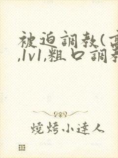 被迫调教(高h,1v1,粗口调教)百合小说