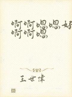 啊啊嗯嗯好舒服啊啊嗯