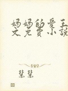 妈妈的爱王平全文免费小说阅读