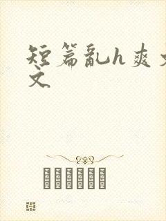 短篇乱h爽文h文