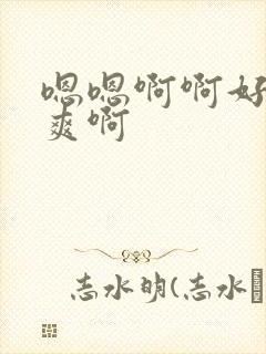 嗯嗯啊啊好大好爽啊