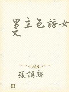 男主色诱女主h文