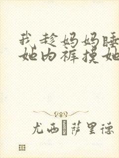 我趁妈妈睡着脱她内裤摸她乳小说