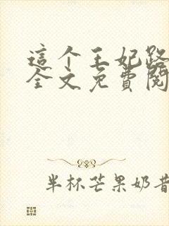 这个王妃路子野全文免费阅读