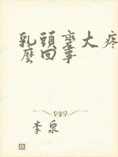 乳头变大疼是怎么回事