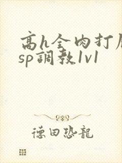 高h全肉打屁股sp调教1v1