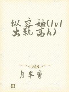 纵容她(1v1出轨高h)