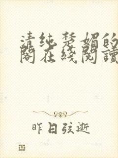 清纯楚媚的笔趣阁在线阅读