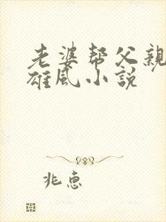 老婆帮父亲重振雄风小说