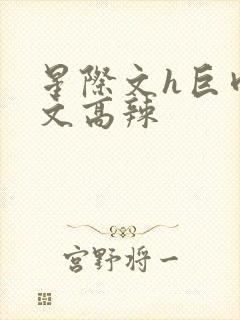 星际文h巨肉h文高辣