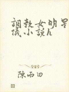 调教女明星张婧仪小说h