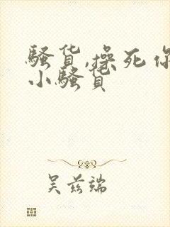 骚货,操死你个小骚货