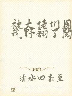 被大佬们团宠后我野翻了阅读