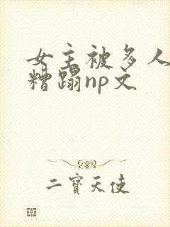 女主被多人强迫糟蹋np文
