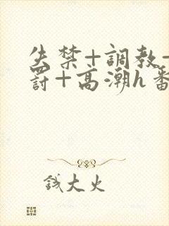 失禁+调教+惩罚+高潮h番号封面