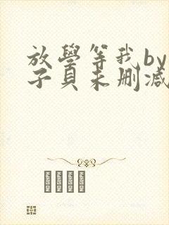 放学等我by酱子贝未删减免费阅读