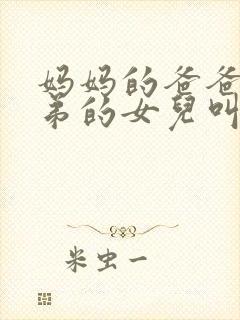 妈妈的爸爸的兄弟的女儿叫什么