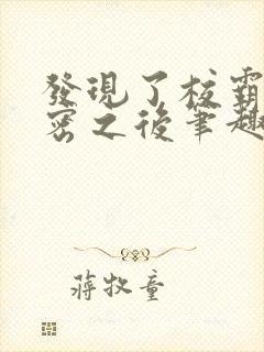 发现了校霸的秘密之后笔趣阁