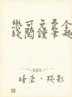 乐可免费全文在线阅读笔趣阁