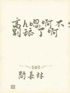 高h嗯啊不要了别舔了啊封面