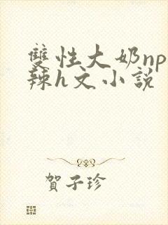 双性大奶np高辣h文小说