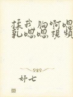 揉我胸啊嗯～吸乳嗯嗯视频