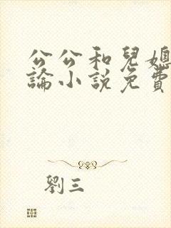 公公和儿媳妇乱论小说免费阅读