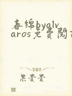 春绵byalvaros免费阅读笔趣阁无弹窗