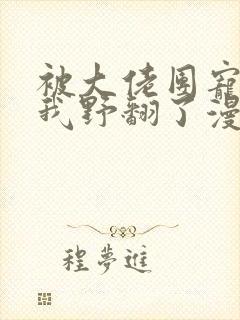 被大佬团宠后,我野翻了漫画