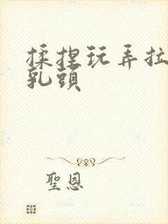 揉捏玩弄拉扯h乳头封面