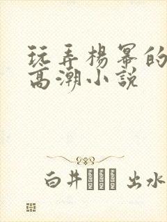 玩弄杨幂的奶头高潮小说