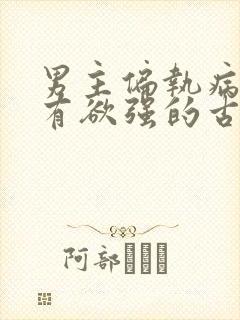 男主偏执病态占有欲强的古言小说