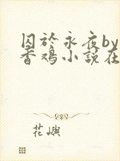 囚于永夜by麦香鸡小说在线阅读txt