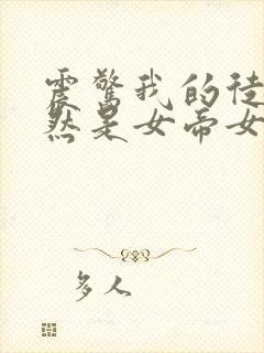 震惊我的徒弟居然是女帝女主有几个