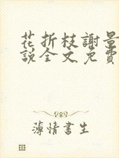 花折枝谢景晟小说全文免费阅读