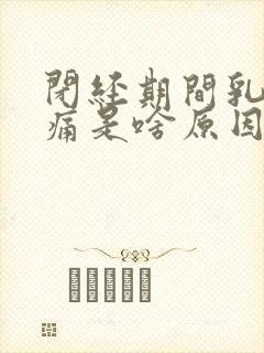 闭经期间乳房胀痛是啥原因