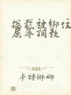 总裁被绑住四肢屈辱调教