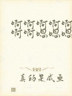 啊啊啊啊啊啊啊啊啊嗯嗯嗯