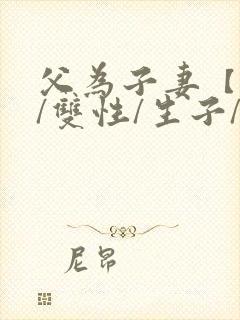 父为子妻【父子/双性/生子/高h】