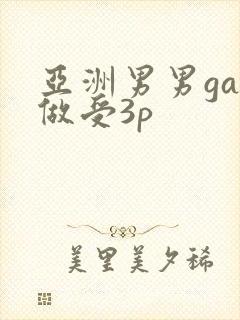 亚洲男男gay做受3p
